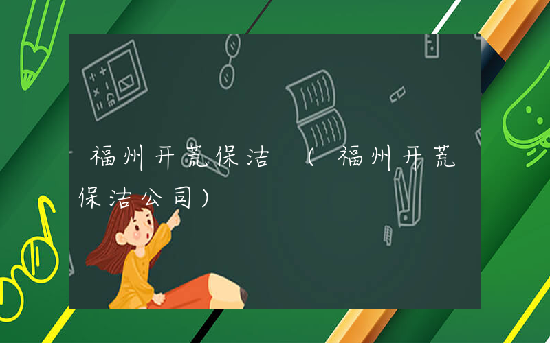 福州开荒保洁 (福州开荒保洁公司)